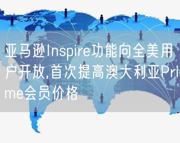 亚马逊Inspire功能向全美用户开放,首次提高澳大利亚Prime会员价格