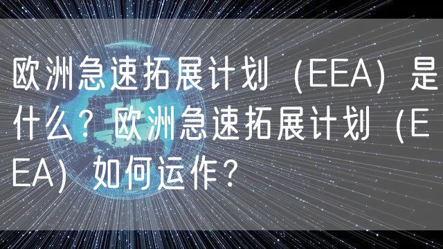 欧洲急速拓展计划（EEA）是什么？欧洲急速拓展计划（EEA）如何运作？