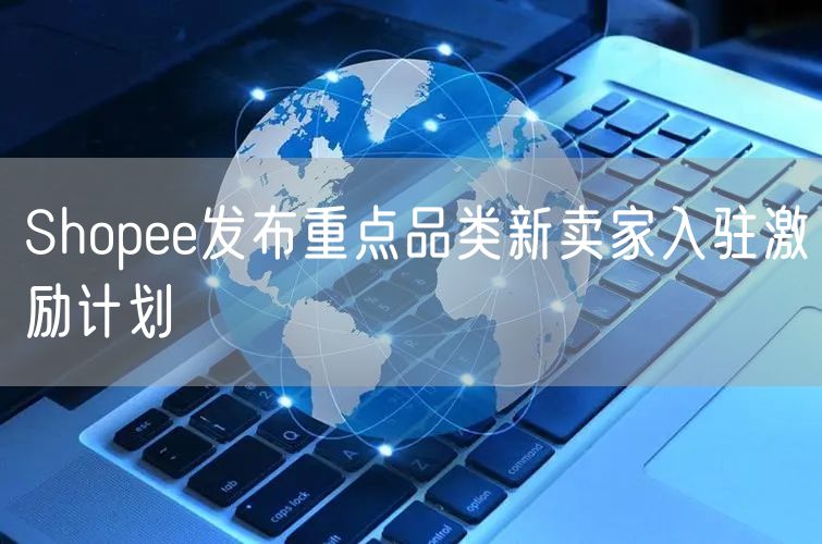 Shopee发布重点品类新卖家入驻激励计划