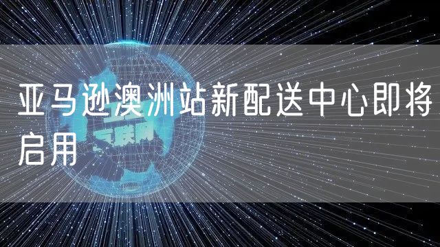 亚马逊澳洲站新配送中心即将启用