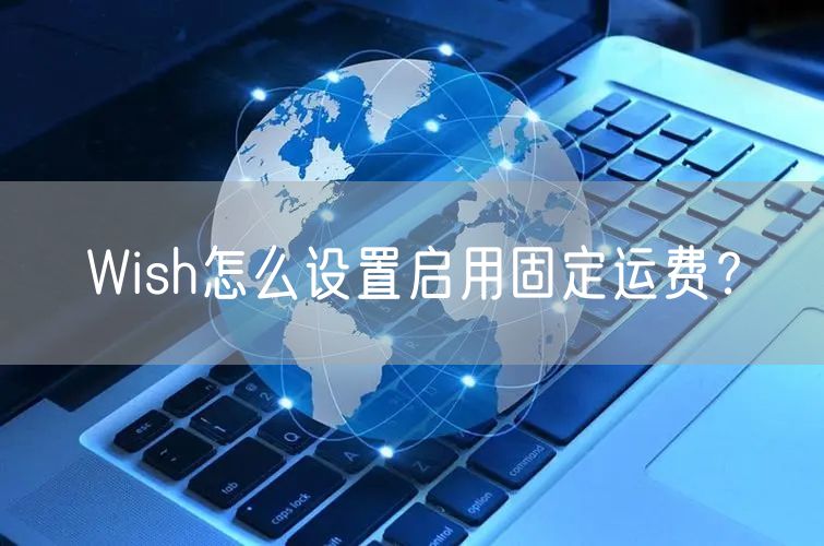 Wish怎么设置启用固定运费？