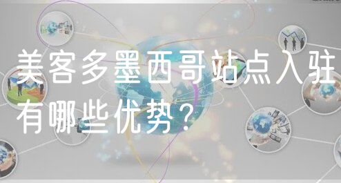 美客多墨西哥站点入驻有哪些优势？