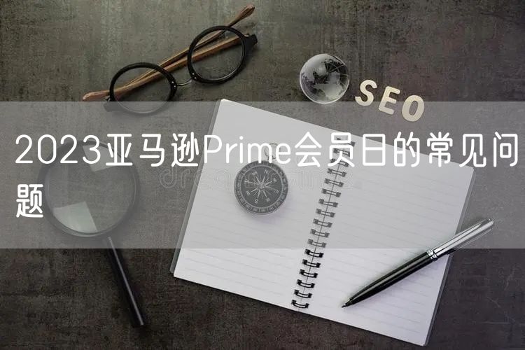 2023亚马逊Prime会员日的常见问题