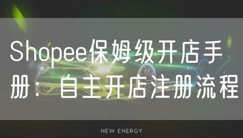 Shopee保姆级开店手册：自主开店注册流程