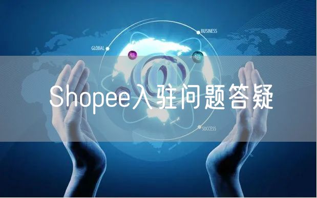 Shopee高频入驻问题答疑