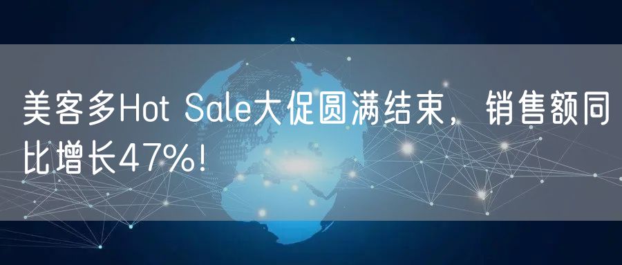 美客多Hot Sale大促圆满结束，销售额同比增长47%！