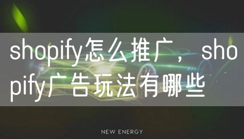 Shopify怎么推广，Shopify广告玩法有哪些