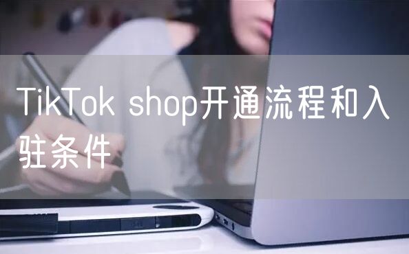 TikTok shop开通流程和入驻条件