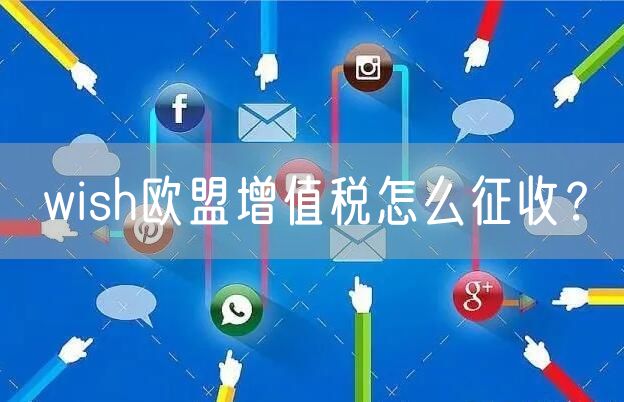 wish欧盟增值税怎么征收？