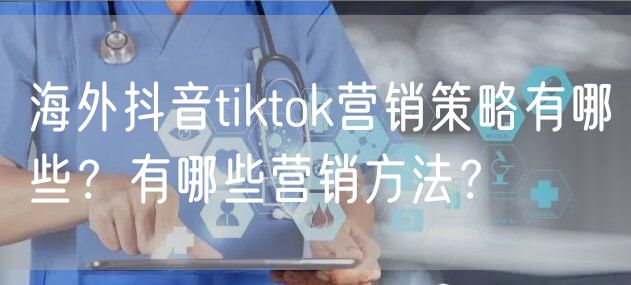 海外抖音tiktok营销策略有哪些？有哪些营销方法？