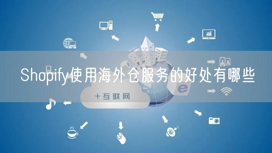 Shopify使用海外仓服务的好处有哪些