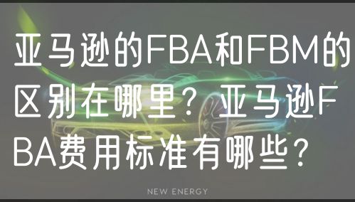 亚马逊的FBA和FBM的区别在哪里？亚马逊FBA费用标准有哪些？