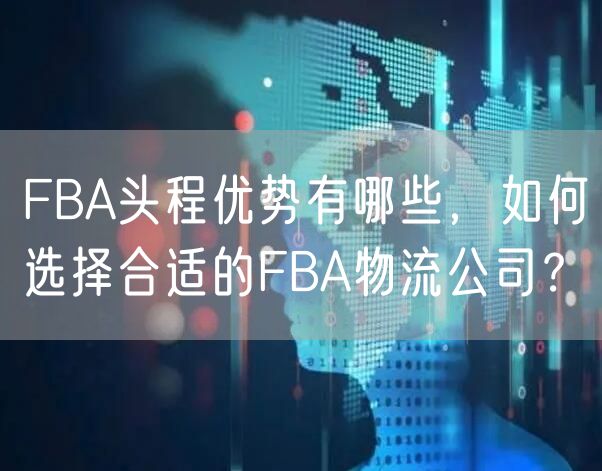 FBA头程优势有哪些，如何选择合适的FBA物流公司？