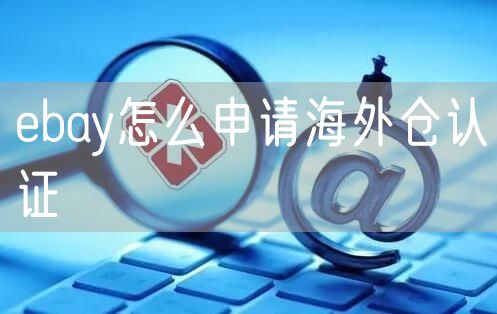 ebay如何申请海外仓认证？