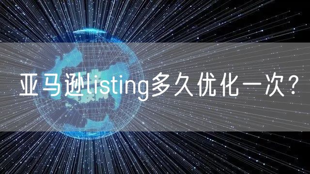 亚马逊listing多久优化一次？