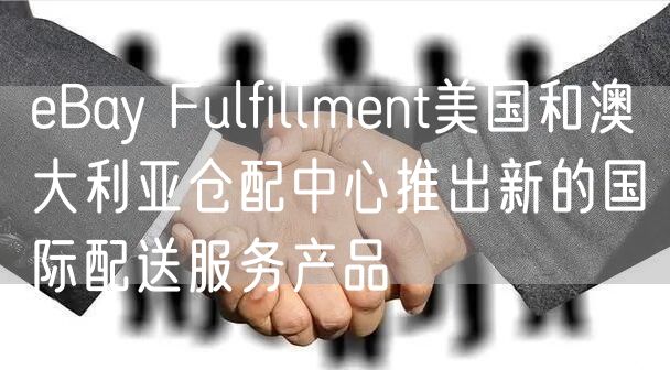 eBay Fulfillment美国和澳大利亚仓配中心推出新