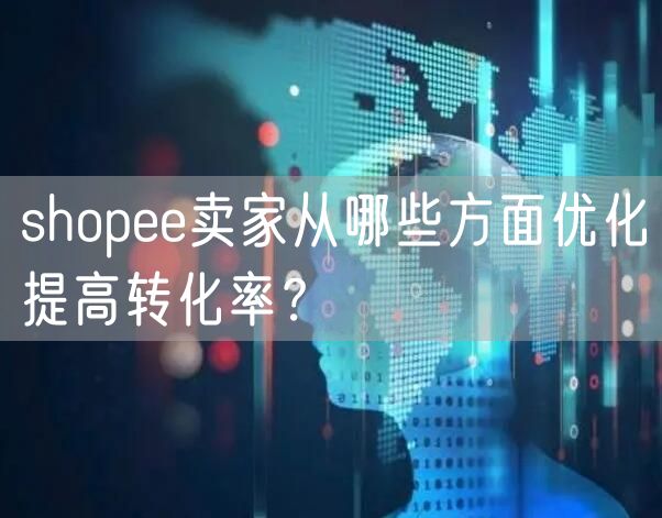 shopee卖家从哪些方面优化提高转化率？