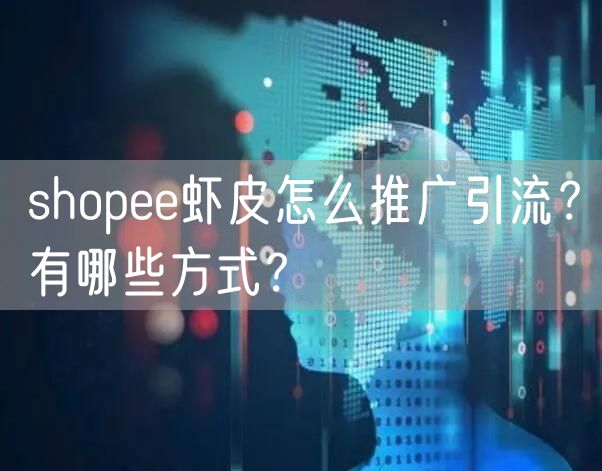 shopee虾皮怎么推广引流？有哪些方式？