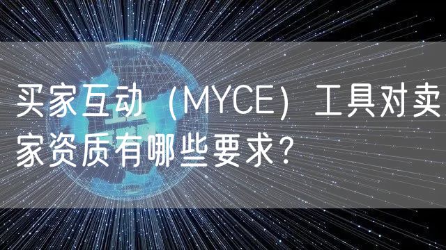 买家互动（MYCE）工具对卖家资质有哪些要求？