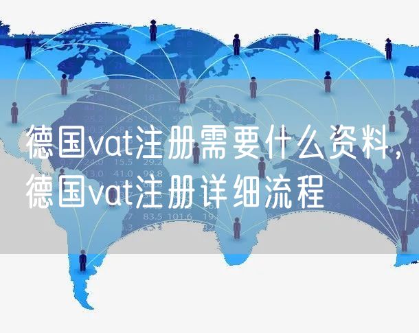 德国vat注册需要什么资料，德国vat注册详细流程