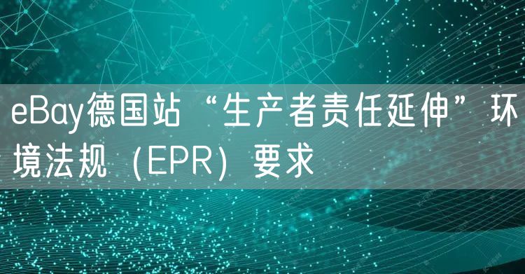 eBay德国站“生产者责任延伸”环境法规（EPR）要求