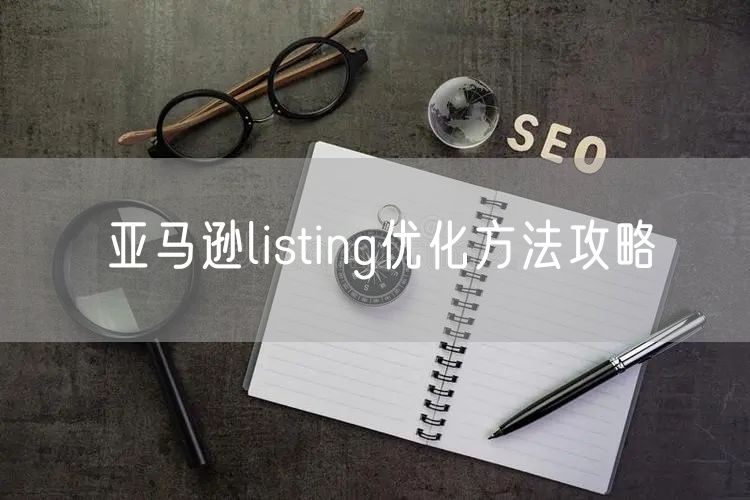 亚马逊listing优化方法攻略