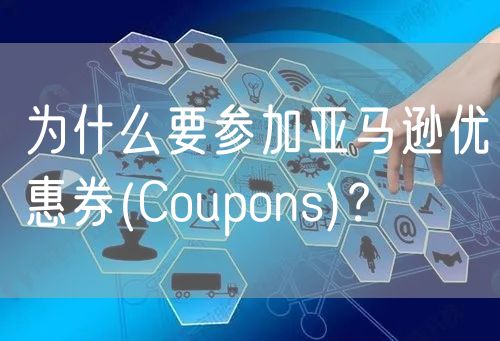 为什么要参加亚马逊优惠券(Coupons)？