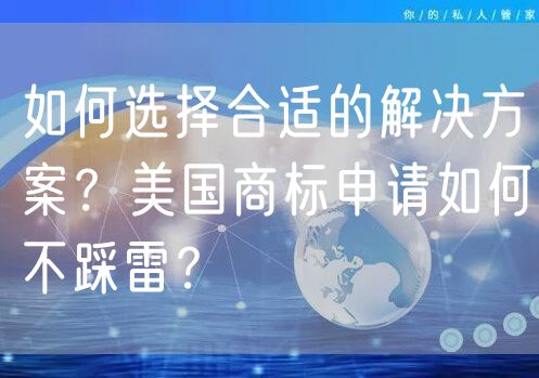 如何选择合适的解决方案？美国商标申请如何不踩雷？