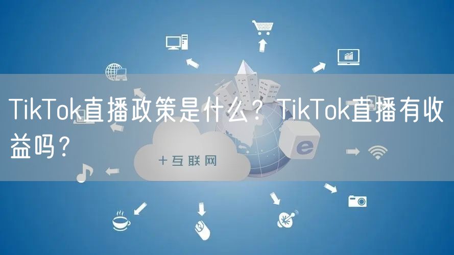 TikTok直播政策是什么？TikTok直播有收益吗？