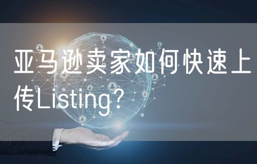 亚马逊卖家如何快速上传Listing？