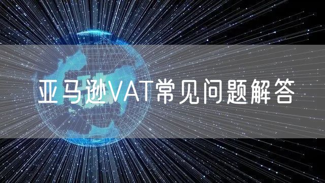 亚马逊VAT常见问题解答