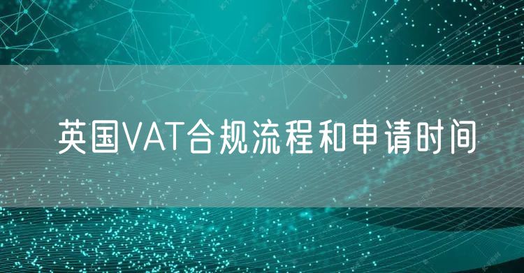 英国VAT合规流程和申请时间