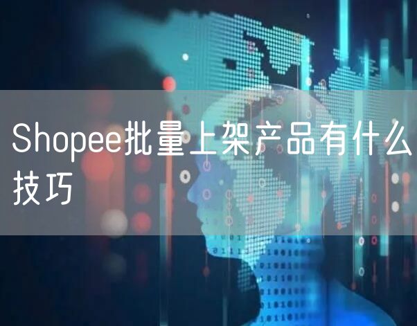 Shopee批量上架产品有什么技巧