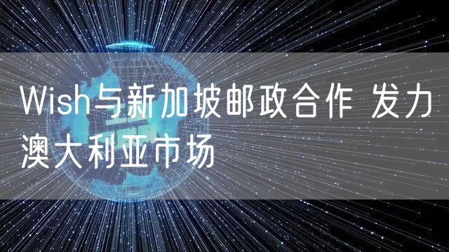 Wish与新加坡邮政合作 发力澳大利亚市场