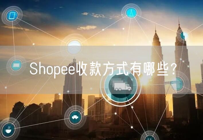 Shopee收款方式有哪些？