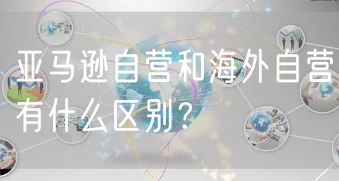 亚马逊自营和海外自营有什么区别？