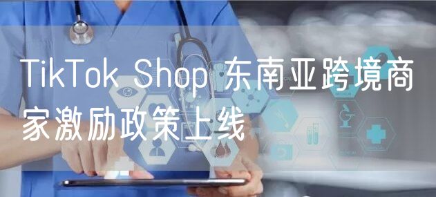 TikTok Shop 东南亚跨境商家激励政策上线