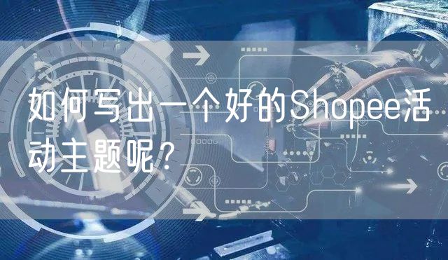 如何写出一个好的Shopee活动主题呢？