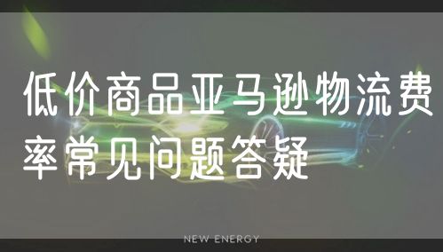 低价商品亚马逊物流费率常见问题答疑