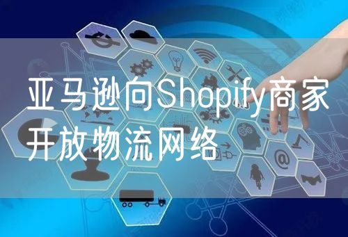 亚马逊向Shopify商家开放物流网络