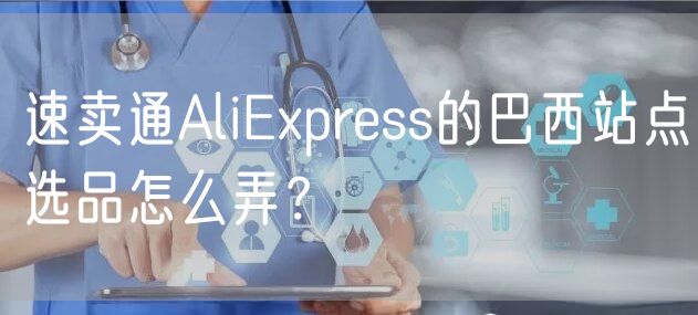 速卖通AliExpress的巴西站点选品怎么弄？