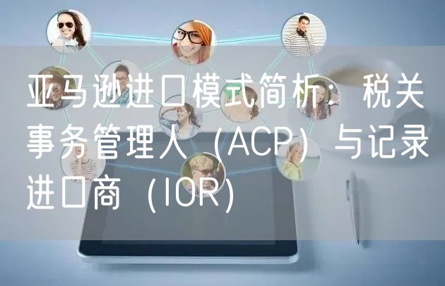 亚马逊进口模式简析：税关事务管理人（ACP）与记录进口商（I