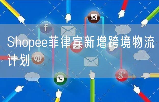 Shopee菲律宾新增跨境物流计划