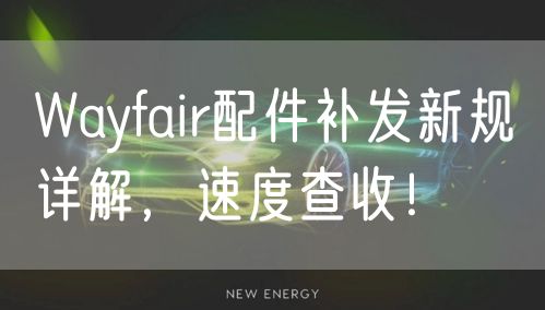 Wayfair配件补发新规详解，速度查收！