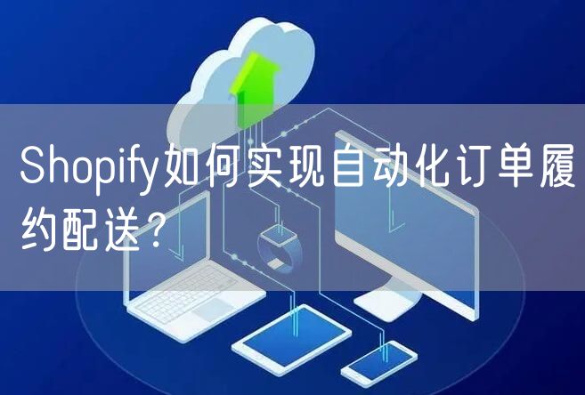 Shopify如何实现自动化订单履约配送？