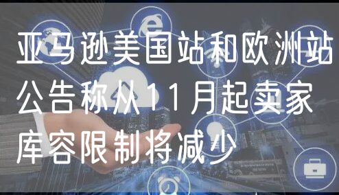 亚马逊美国站和欧洲站公告称从11月起卖家库容限制将减少