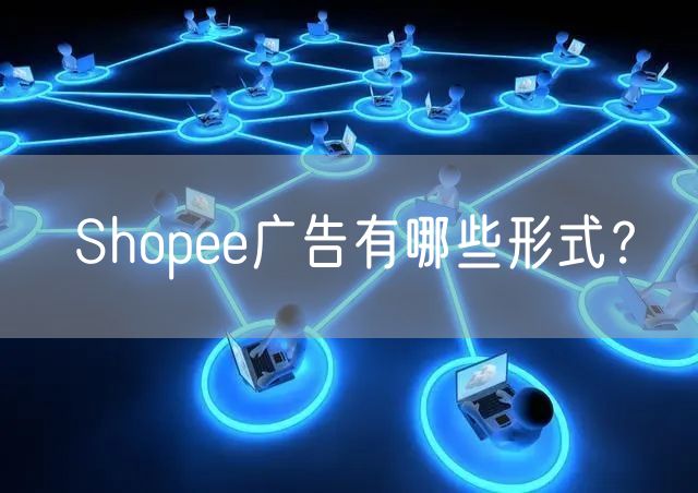 Shopee广告有哪些形式？