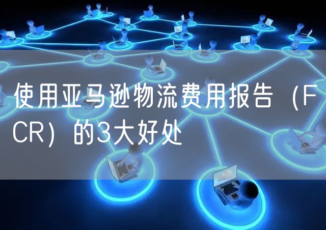 使用亚马逊物流费用报告（FCR）的3大好处