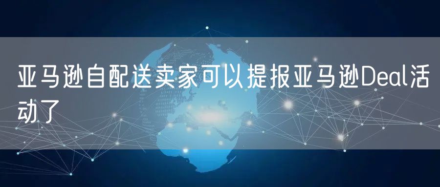 亚马逊自配送卖家可以提报亚马逊Deal活动了