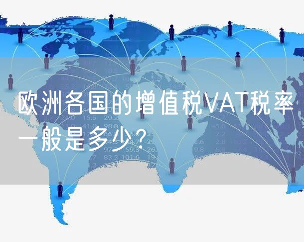 欧洲各国的增值税VAT税率一般是多少？